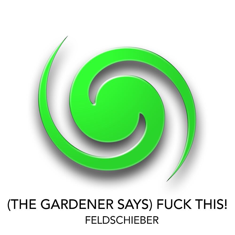 Feldschieber - (The Gardener Says) Fuck This [Malicious Mix]