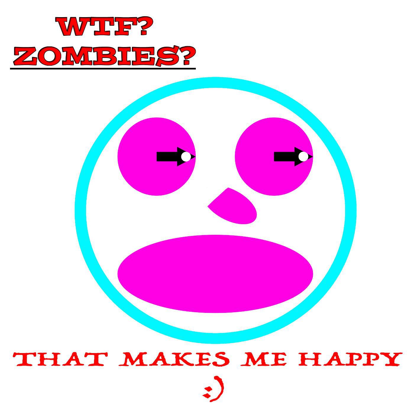 Wtf? Zombies? - That Makes Me Happy